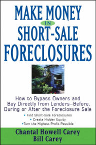 Make Money in Short-Sale Foreclosures: How to Bypass Owners and Buy Directly from Lenders - Before, During or After the Foreclosure Sale