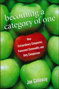 Becoming a Category of One: How Extradordinary Companies Transcend Commodity and Defy Comparison