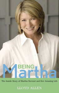 Title: Being Martha: The Inside Story of Martha Stewart and Her Amazing Life, Author: Lloyd Allen