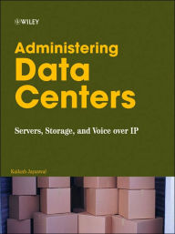 Title: Administering Data Centers: Servers, Storage, and Voice over IP / Edition 1, Author: Kailash Jayaswal