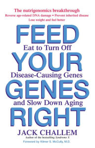 Title: Feed Your Genes Right: Eat to Turn Off Disease-Causing Genes and Slow Down Aging, Author: Jack Challem