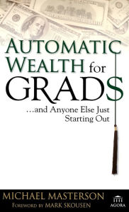 Title: Automatic Wealth for Grads... and Anyone Else Just Starting Out, Author: Michael Masterson
