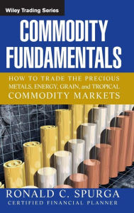 Title: Commodity Fundamentals: How To Trade the Precious Metals, Energy, Grain, and Tropical Commodity Markets / Edition 1, Author: Ronald C. Spurga