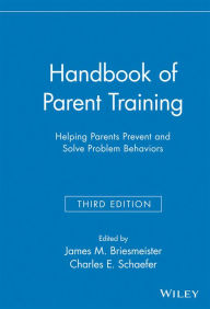 Title: Handbook of Parent Training: Helping Parents Prevent and Solve Problem Behaviors / Edition 3, Author: James M. Briesmeister