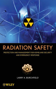 Title: Radiation Safety: Protection and Management for Homeland Security and Emergency Response / Edition 1, Author: Larry A. Burchfield