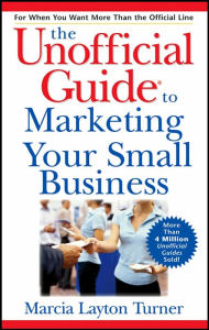 The Unofficial Guide to Marketing Your Small Business