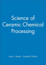 Title: Science of Ceramic Chemical Processing / Edition 1, Author: Larry L. Hench