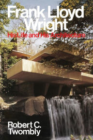 Title: Frank Lloyd Wright: His Life and His Architecture / Edition 1, Author: Robert C. Twombly