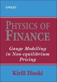 Title: Physics of Finance: Gauge Modelling in Non-Equilibrium Pricing / Edition 1, Author: Kirill Ilinski