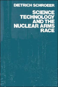 Title: Science, Technology and the Nuclear Arms Race / Edition 1, Author: Dietrich Schroeer