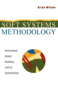 Title: Soft Systems Methodology: Conceptual Model Building and Its Contribution / Edition 1, Author: Brian Wilson