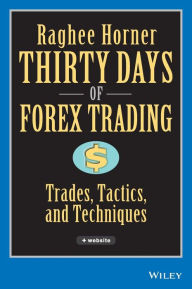 Title: Thirty Days of FOREX Trading: Trades, Tactics, and Techniques / Edition 1, Author: Raghee Horner