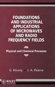 Title: Foundations and Industrial Applications of Microwave and Radio Frequency Fields: Physical and Chemical Processes / Edition 1, Author: G. Roussy