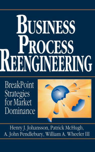 Title: Business Process Reengineering: Breakpoint Strategies for Market Dominance / Edition 1, Author: Henry J. Johansson