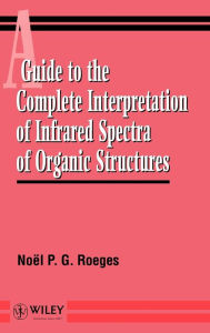 Title: A Guide to the Complete Interpretation of Infrared Spectral of Organic Structures / Edition 1, Author: Noël P.G. Roeges