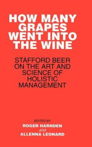 Title: How Many Grapes Went into the Wine: Stafford Beer on the Art and Science of Holistic Management / Edition 1, Author: Roger Harnden