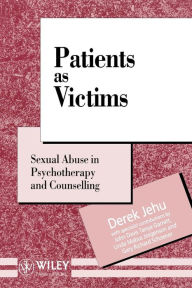 Title: Patients as Victims: Sexual Abuse in Psychotherapy and Counselling / Edition 1, Author: Derek Jehu