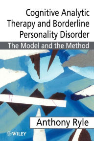 Title: Cognitive Analytic Therapy and Borderline Personality Disorder: The Model and the Method / Edition 1, Author: Anthony Ryle