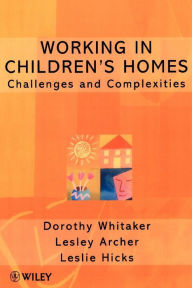 Title: Working in Children's Homes: Challenges and Complexities / Edition 1, Author: Dorothy Whitaker