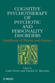 Title: Cognitive Psychotherapy of Psychotic and Personality Disorders: Handbook of Theory and Practice / Edition 1, Author: Carlo Perris