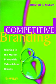 Title: Competitive Branding: Winning in the Market Place with Value-Added Brands / Edition 1, Author: Torsten H. Nilson