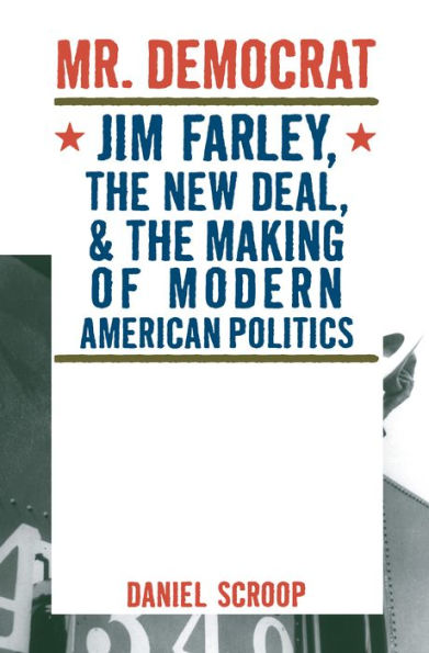 Mr. Democrat: Jim Farley, the New Deal and the Making of Modern American Politics