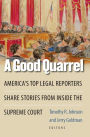 A Good Quarrel: America's Top Legal Reporters Share Stories from Inside the Supreme Court