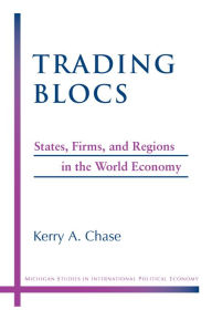 Title: Trading Blocs: States, Firms, and Regions in the World Economy, Author: Kerry A. Chase