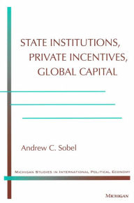 Title: State Institutions, Private Incentives, Global Capital, Author: Andrew Carl Sobel
