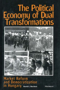 Title: The Political Economy of Dual Transformations: Market Reform and Democratization in Hungary, Author: David L. Bartlett