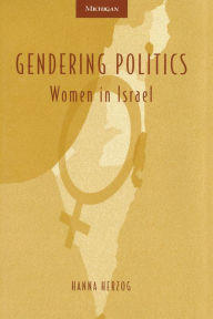 Title: Gendering Politics: Women in Israel, Author: Hanna Herzog