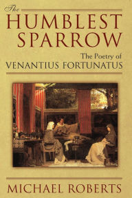 Title: The Humblest Sparrow: The Poetry of Venantius Fortunatus, Author: Michael Roberts