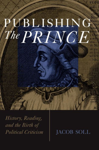 Publishing The Prince: History, Reading, and the Birth of Political Criticism