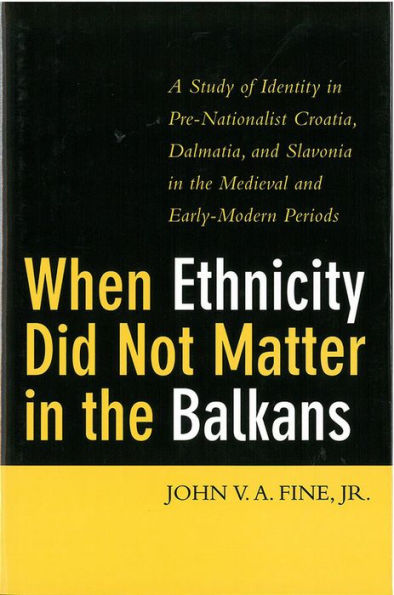 When Ethnicity Did Not Matter in the Balkans: A Study of Identity in Pre-Nationalist Croatia, Dalmatia, and Slavonia in the Medieval and Early-Modern Periods