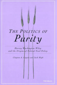 Title: The Politics of Purity: Harvey Washington Wiley and the Origins of Federal Food Policy, Author: Clayton Anderson Coppin