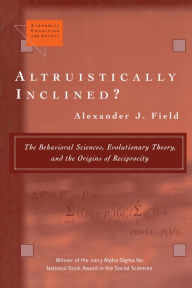 Title: Altruistically Inclined?: The Behavioral Sciences, Evolutionary Theory, and the Origins of Reciprocity, Author: Alexander J. Field