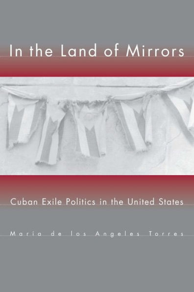In the Land of Mirrors: Cuban Exile Politics in the United States