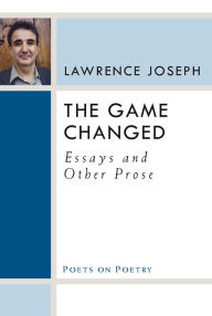 Title: The Game Changed: Essays and Other Prose, Author: Lawrence Joseph