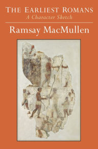 Title: The Earliest Romans: A Character Sketch, Author: Ramsay MacMullen