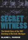 Secret Witness: The Untold Story of the 1967 Bombing in Marshall, Michigan