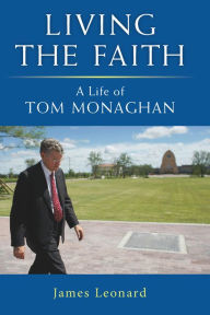 Title: Living the Faith: A Life of Tom Monaghan, Author: James Leonard