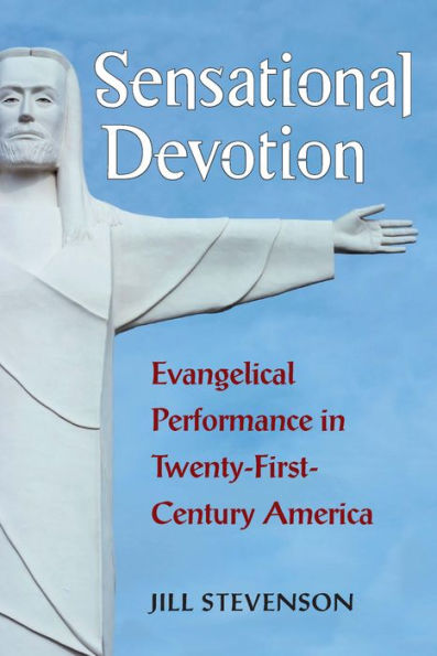 Sensational Devotion: Evangelical Performance in Twenty-First-Century America