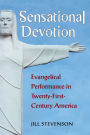 Sensational Devotion: Evangelical Performance in Twenty-First-Century America