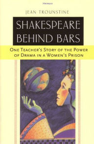 Title: Shakespeare Behind Bars: One Teacher's Story of the Power of Drama in a Women's Prison, Author: Jean Trounstine