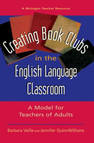 Title: Creating Book Clubs in the English Language Classroom: A Model for Teachers of Adults, Author: Barbara Vaille