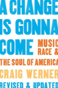 Title: A Change Is Gonna Come: Music, Race & the Soul of America, Author: Craig Werner