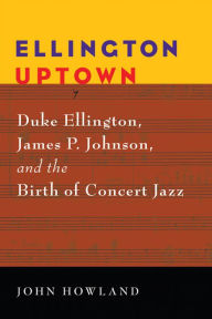 Ellington Uptown: Duke Ellington, James P. Johnson, and the Birth of Concert Jazz