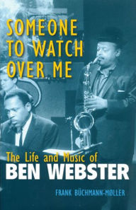 Title: Someone to Watch Over Me: The Life and Music of Ben Webster, Author: Frank Buchmann-Moller