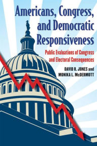 Title: Americans, Congress, and Democratic Responsiveness: Public Evaluations of Congress and Electoral Consequences, Author: David R Jones