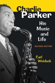 Title: Charlie Parker: His Music and Life, Author: Carl Woideck